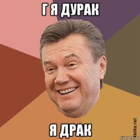 г я дурак я драк