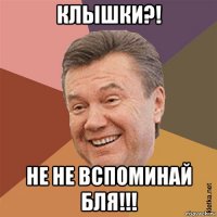 клышки?! не не вспоминай бля!!!