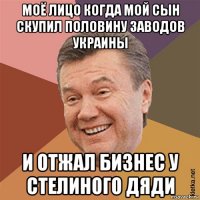 моё лицо когда мой сын скупил половину заводов украины и отжал бизнес у стелиного дяди