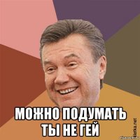  можно подумать ты не гей