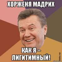 хорженя мадрих как я – лигитимный!