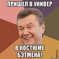 пришел в универ в костюме бэтмена!