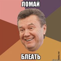 ломай блеать