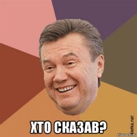  хто сказав?