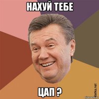 нахуй тебе цап ?