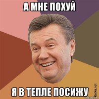 а мне похуй я в тепле посижу