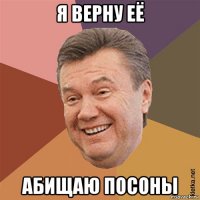 я верну её абищаю посоны