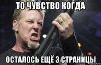 то чувство когда осталось ещё 3 страницы