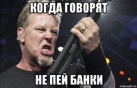 когда говорят не пей банки