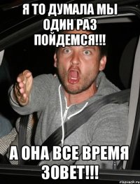 Я то думала мы один раз пойдемся!!! А она все время зовет!!!