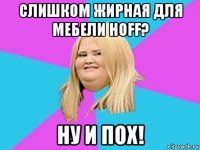 слишком жирная для мебели hoff? ну и пох!