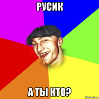 русик а ты кто?