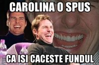 Carolina o spus Ca isi caceste fundul