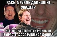 Вась, а рубль дальше не упадет? Нет, уже на открытии рынка он вырастет до 30 рублей за доллар