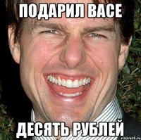 Подарил Васе Десять рублей