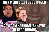 ДА У МЕНЯ В ДОТЕ 900 ПОБЕД ДА Я САМ НАБИВАЛ . АККАУНТ НЕ КУПЛЕННЫЙ!