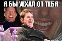 Я бы уехал от тебя 