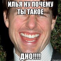 Илья ну почему ты такое ДНО!!!!