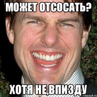 Может отсосать? Хотя не,впизду