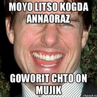 Moyo litso kogda annaoraz Goworit chto on mujik