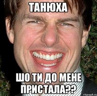 Танюха шо ти до мене пристала??