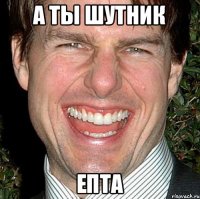 А ты шутник Епта