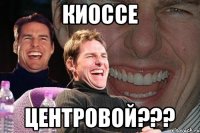 Киоссе центровой???