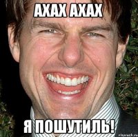 Ахах ахах Я пошутиль!