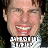  Да нахуй ты нужен?