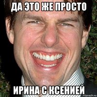 да это же просто Ирина с Ксенией