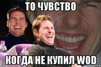 то чувство когда не купил WoD