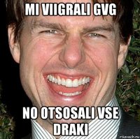 MI VIIGRALI GVG NO OTSOSALI VSE DRAKI