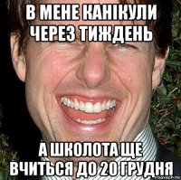 в мене канікули через тиждень а школота ще вчиться до 20 грудня