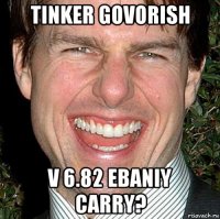 tinker govorish v 6.82 ebaniy carry?