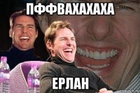 пффвахахаха ерлан