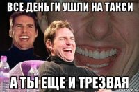 все деньги ушли на такси а ты еще и трезвая