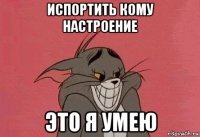 испортить кому настроение это я умею