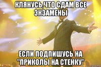 клянусь,что сдам все экзамены если подпишусь на "приколы на стенку"