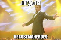 когда ты herosemaheroes