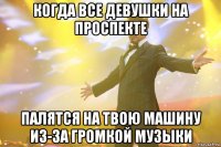 когда все девушки на проспекте палятся на твою машину из-за громкой музыки