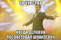 то чувство когда деловой посоветовал шпаклёвку