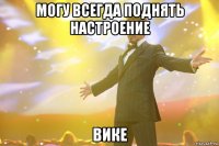 могу всегда поднять настроение вике