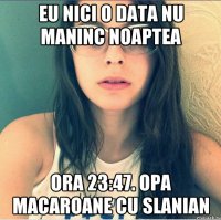 Eu nici o data nu maninc noaptea Ora 23:47. Opa macaroane cu slanian