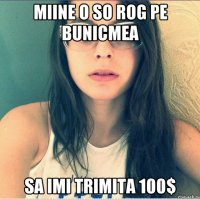 Miine o so rog pe bunicmea Sa imi trimita 100$