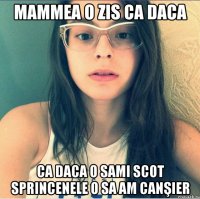 Mammea o zis ca daca Ca daca o sami scot sprincenele o sa am canşier