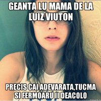 Geanta lu mama de la luiz viuton Precis cai adevarata,tucma si fermoaru ii deacolo