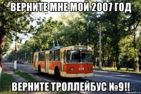 верните мне мой 2007 год верните троллейбус №9!!