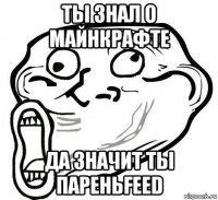 ты знал о майнкрафте да значит ты пареньfeed