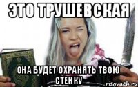 ЭТО ТРУШЕВСКАЯ ОНА БУДЕТ ОХРАНЯТЬ ТВОЮ СТЕНКУ