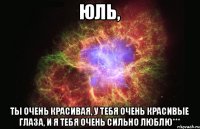 Юль, ты очень красивая, у тебя очень красивые глаза, и я тебя очень сильно люблю***